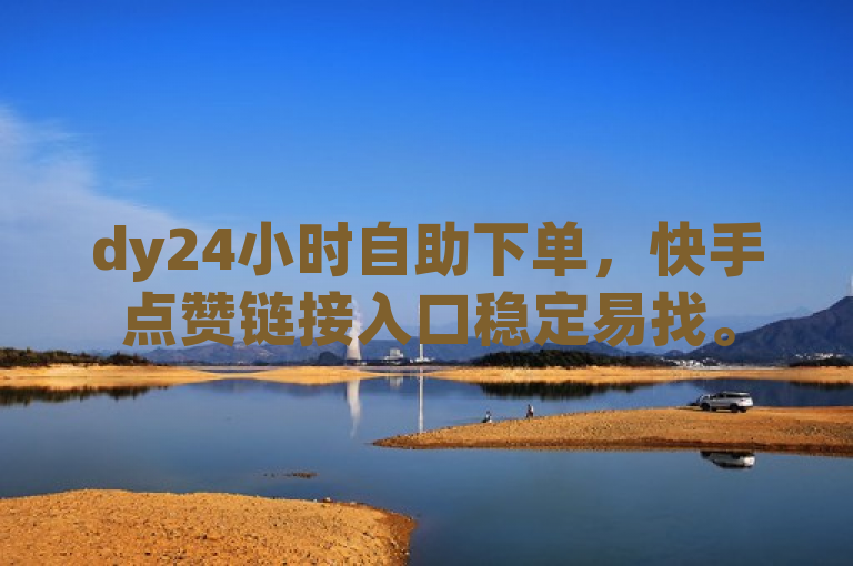 dy24小时自助下单，快手点赞链接入口稳定易找。