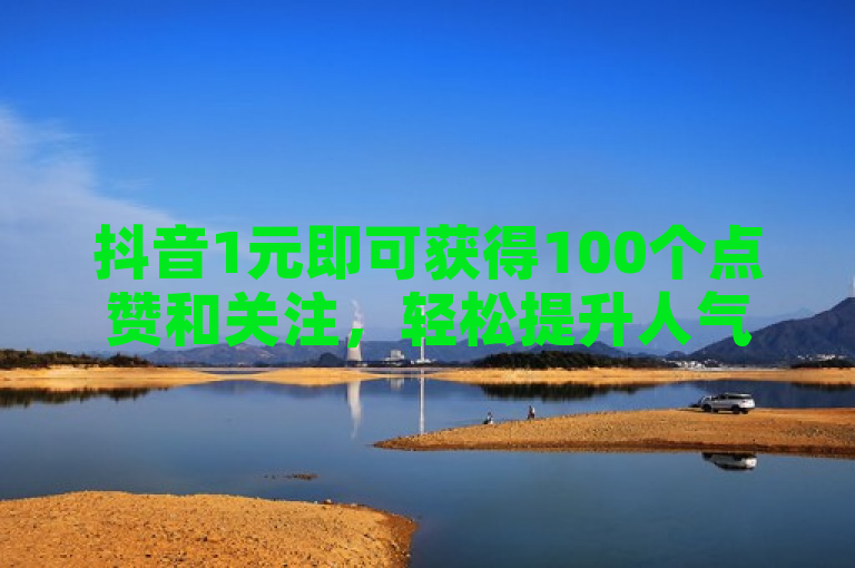 抖音1元即可获得100个点赞和关注，轻松提升人气。