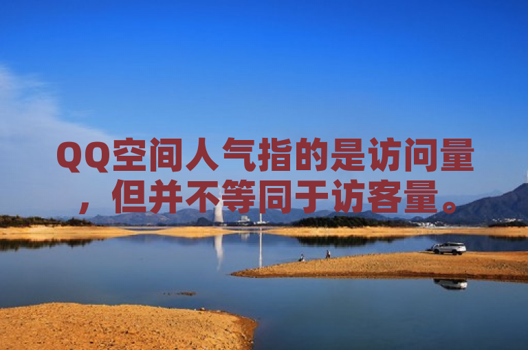 QQ空间人气指的是访问量，但并不等同于访客量。