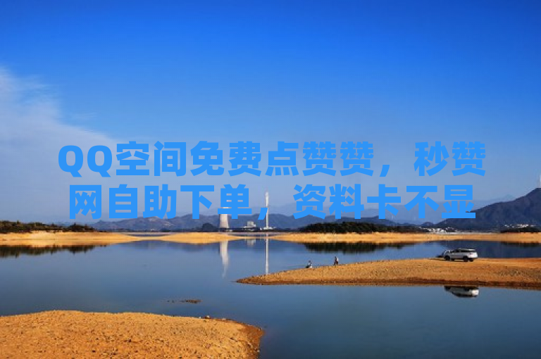 QQ空间免费点赞赞，秒赞网自助下单，资料卡不显示赞数。