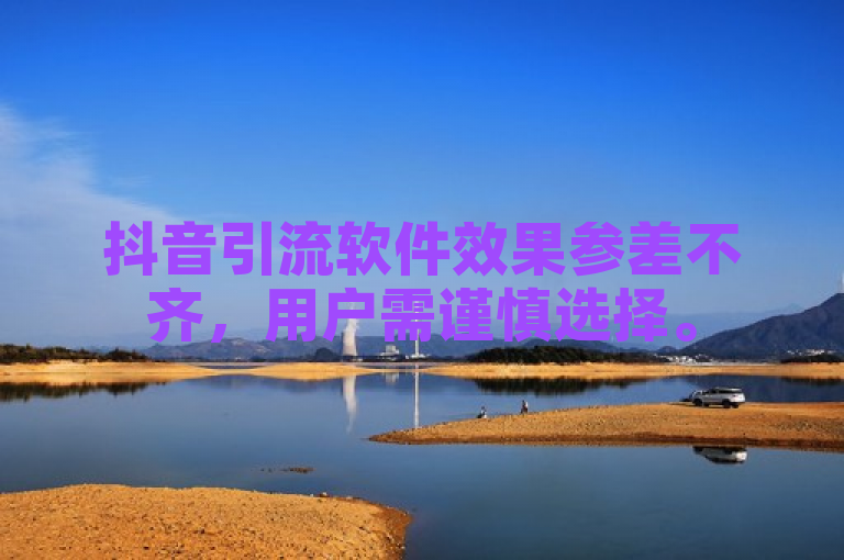 抖音引流软件效果参差不齐，用户需谨慎选择。