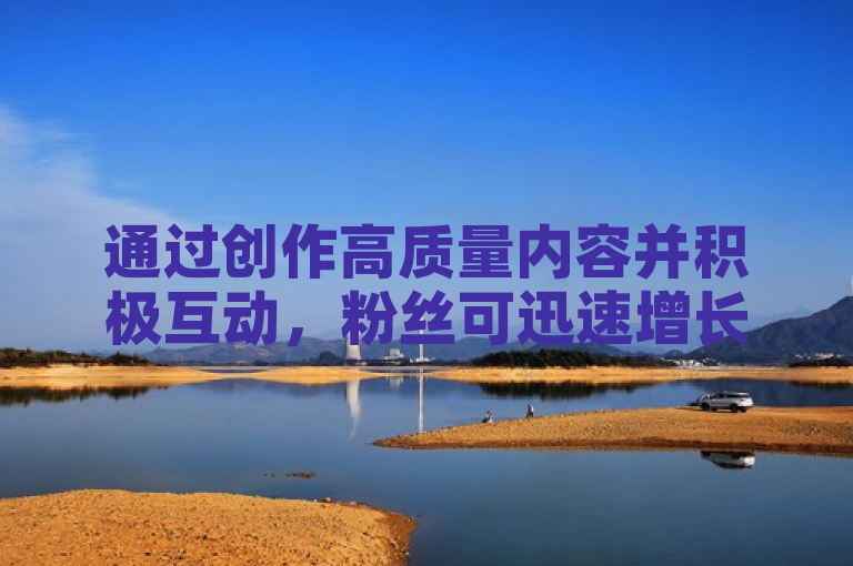 通过创作高质量内容并积极互动，粉丝可迅速增长至一万。
