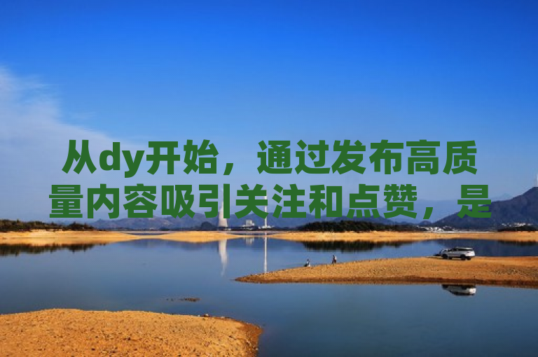从dy开始，通过发布高质量内容吸引关注和点赞，是提升影响力的关键策略。