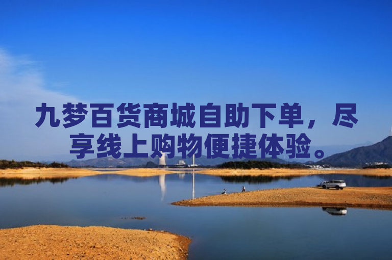 九梦百货商城自助下单，尽享线上购物便捷体验。