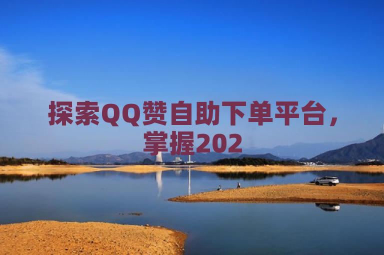 探索QQ赞自助下单平台，掌握2025年必备技能。