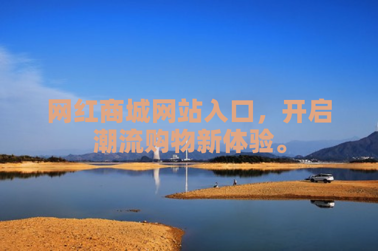 网红商城网站入口，开启潮流购物新体验。