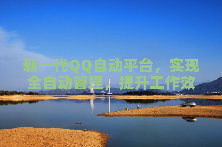 新一代QQ自动平台，实现全自动管理，提升工作效率。