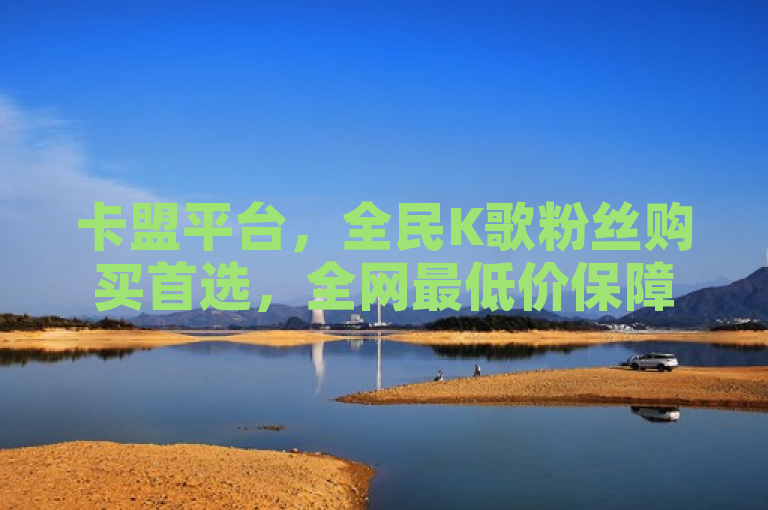 卡盟平台，全民K歌粉丝购买首选，全网最低价保障。