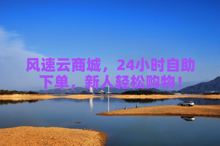 风速云商城，24小时自助下单，新人轻松购物！