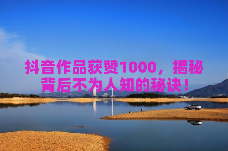抖音作品获赞1000，揭秘背后不为人知的秘诀！
