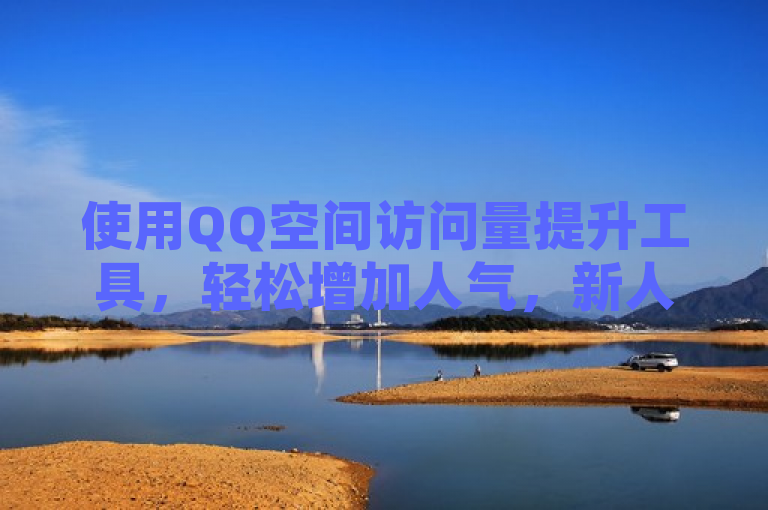 使用QQ空间访问量提升工具，轻松增加人气，新人必备！