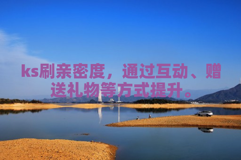 ks刷亲密度，通过互动、赠送礼物等方式提升。