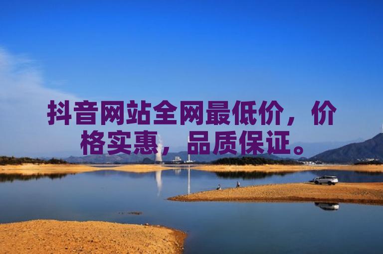 抖音网站全网最低价，价格实惠，品质保证。