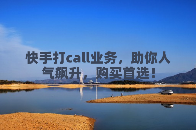 快手打call业务，助你人气飙升，购买首选！