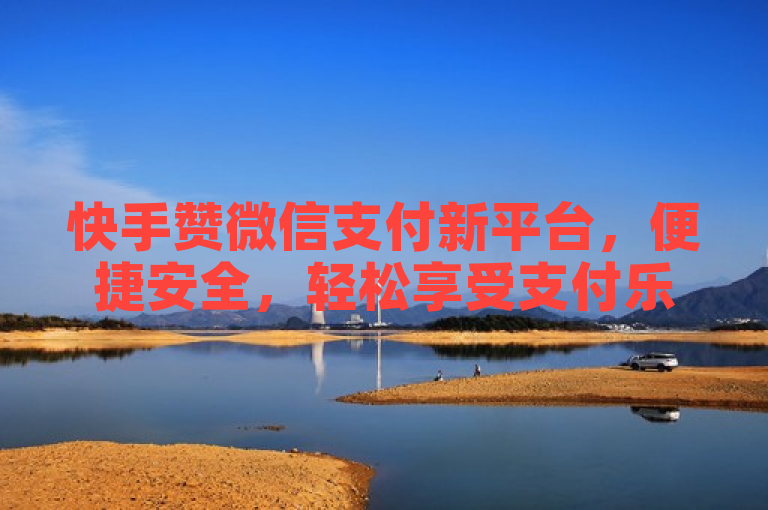 快手赞微信支付新平台，便捷安全，轻松享受支付乐趣。