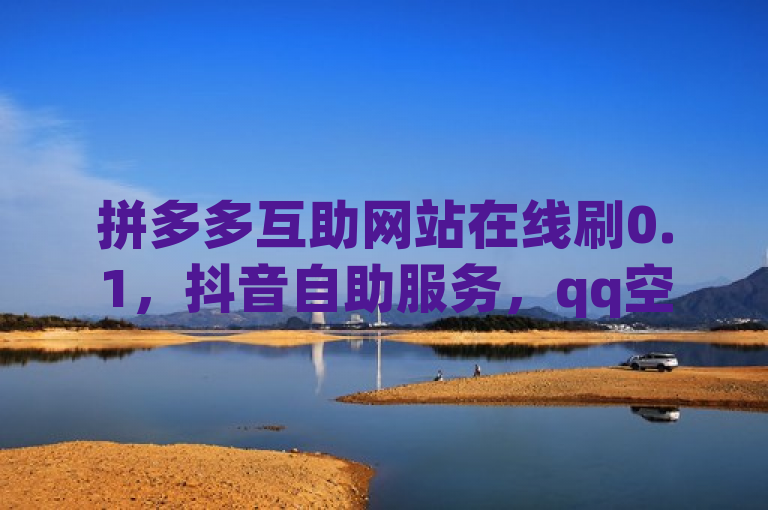 拼多多互助网站在线刷0.1，抖音自助服务，qq空间业务，抖音最好用的版本。
