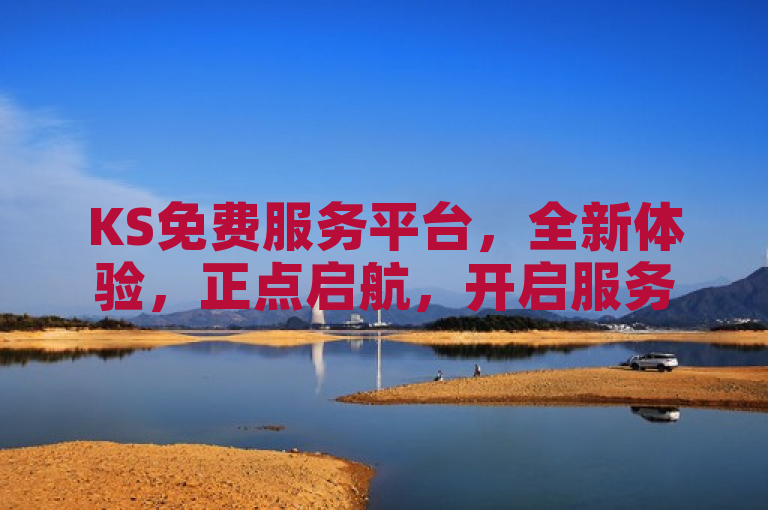 KS免费服务平台，全新体验，正点启航，开启服务新篇章。