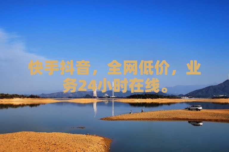 快手抖音，全网低价，业务24小时在线。