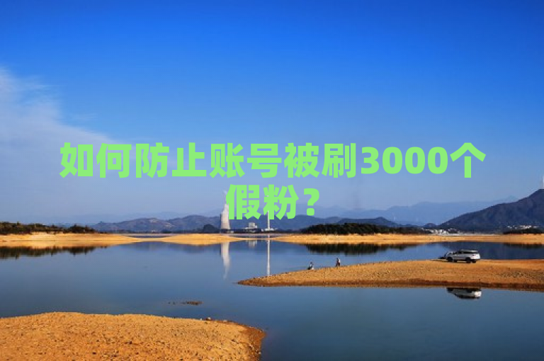 如何防止账号被刷3000个假粉？