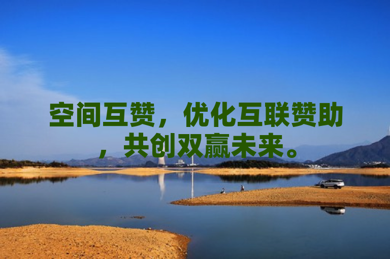 空间互赞，优化互联赞助，共创双赢未来。