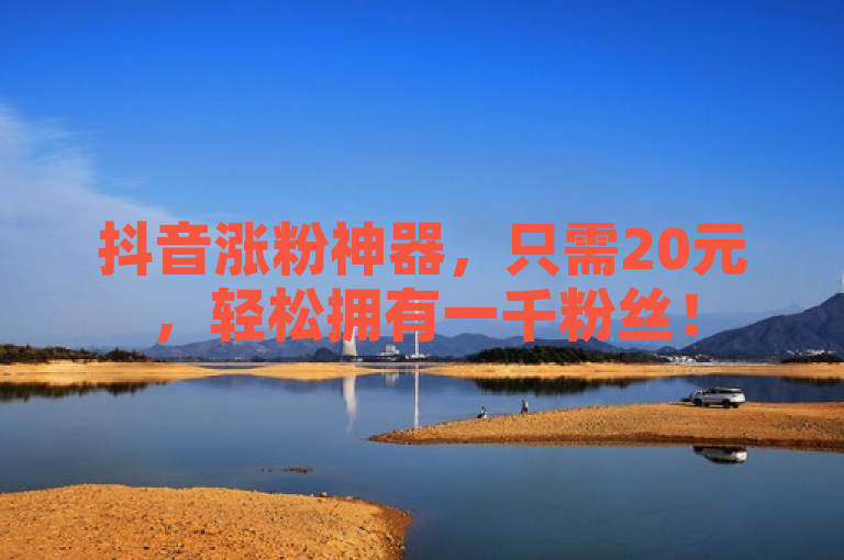 抖音涨粉神器，只需20元，轻松拥有一千粉丝！