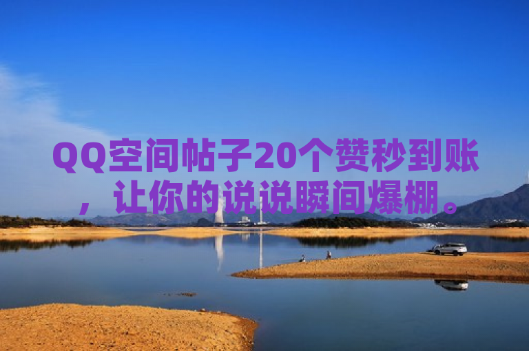 QQ空间帖子20个赞秒到账，让你的说说瞬间爆棚。