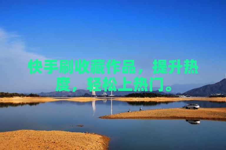 快手刷收藏作品，提升热度，轻松上热门。