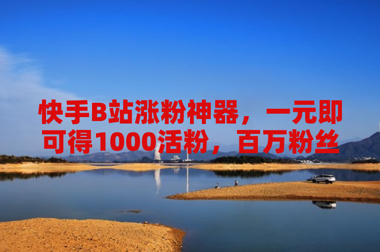 快手B站涨粉神器，一元即可得1000活粉，百万粉丝仅需0.01元。
