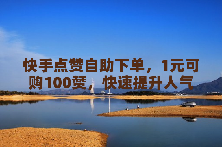 快手点赞自助下单，1元可购100赞，快速提升人气。