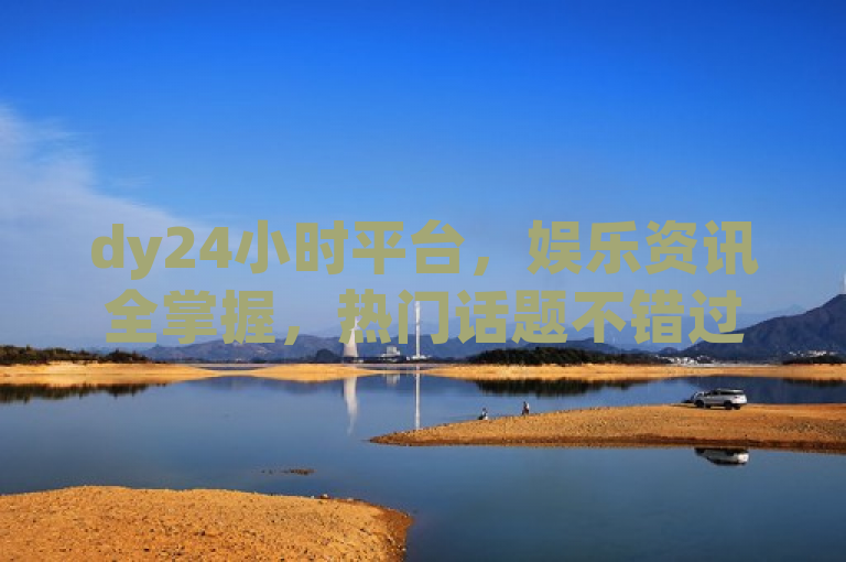 dy24小时平台，娱乐资讯全掌握，热门话题不错过。