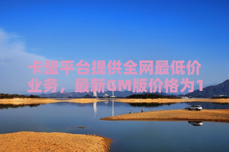 卡盟平台提供全网最低价业务，最新GM版价格为169.324.179。