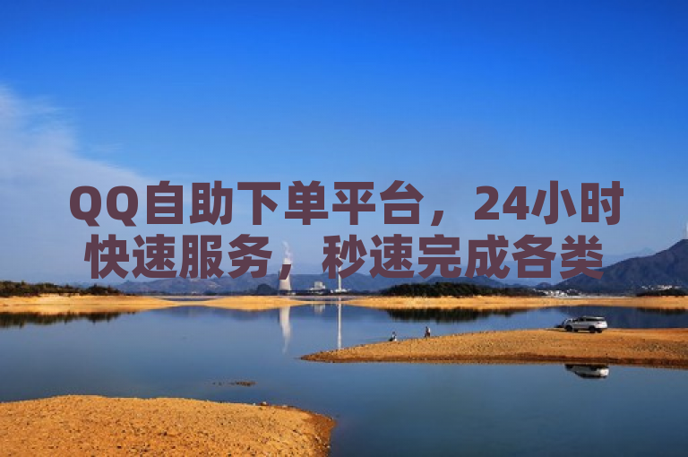 QQ自助下单平台，24小时快速服务，秒速完成各类业务需求。