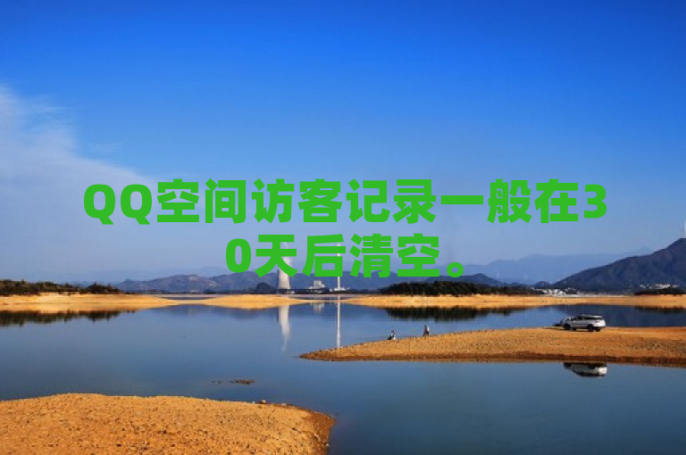 QQ空间访客记录一般在30天后清空。