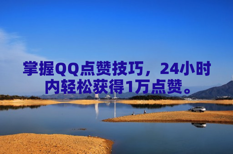 掌握QQ点赞技巧，24小时内轻松获得1万点赞。