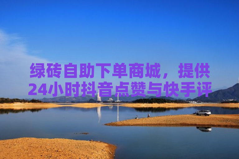 绿砖自助下单商城，提供24小时抖音点赞与快手评论服务。