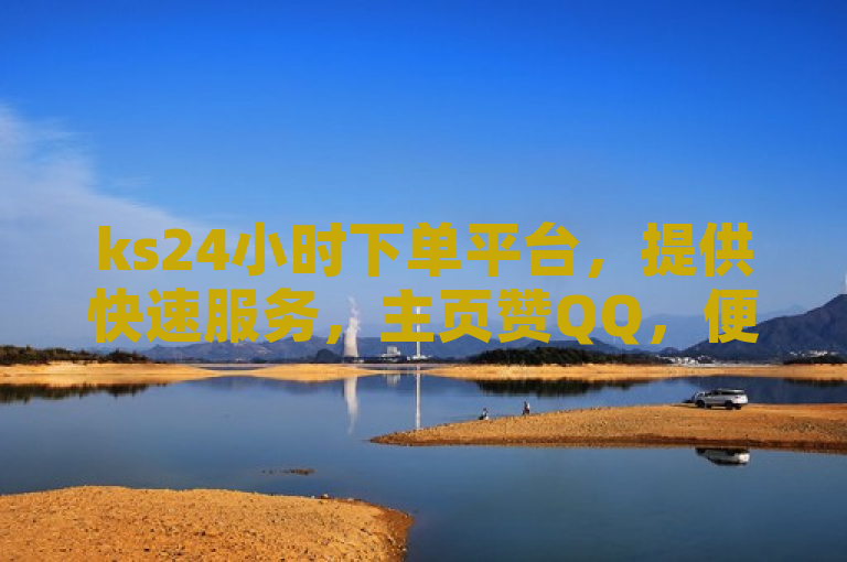ks24小时下单平台，提供快速服务，主页赞QQ，便捷高效。