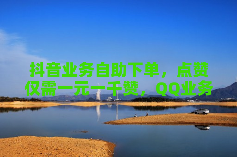 抖音业务自助下单，点赞仅需一元一千赞，QQ业务24小时免费服务。