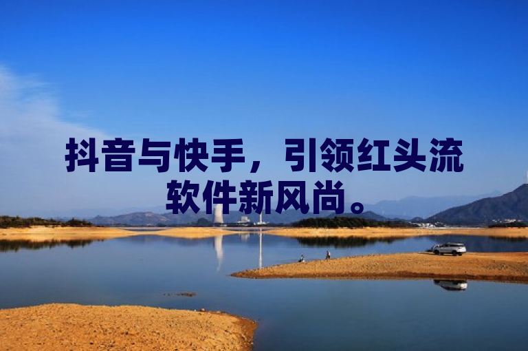 抖音与快手，引领红头流软件新风尚。