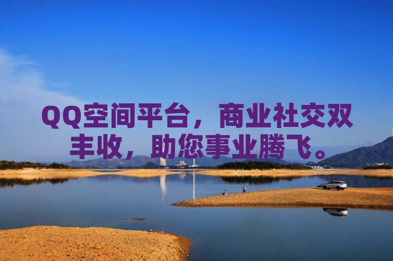 QQ空间平台，商业社交双丰收，助您事业腾飞。