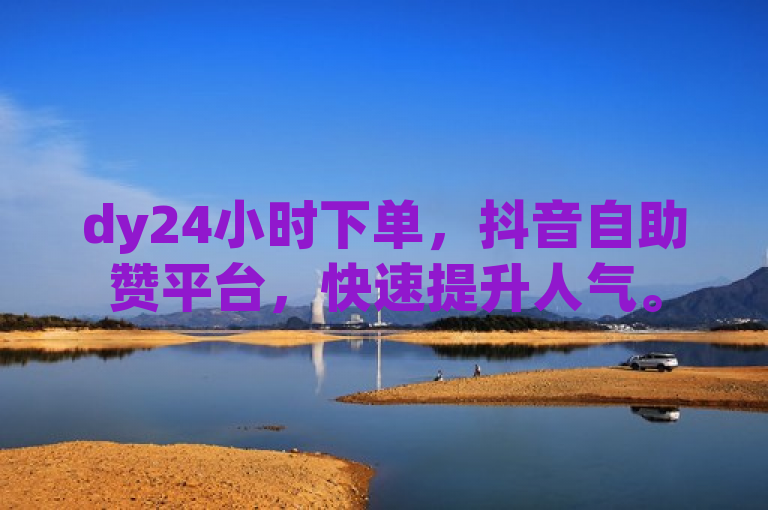 dy24小时下单，抖音自助赞平台，快速提升人气。