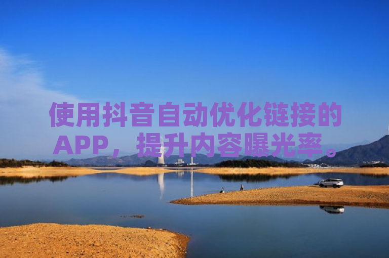 使用抖音自动优化链接的APP，提升内容曝光率。