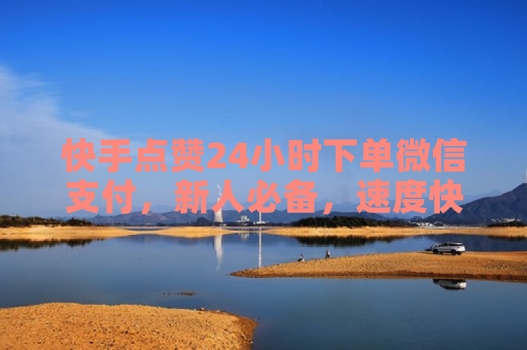 快手点赞24小时下单微信支付，新人必备，速度快！
