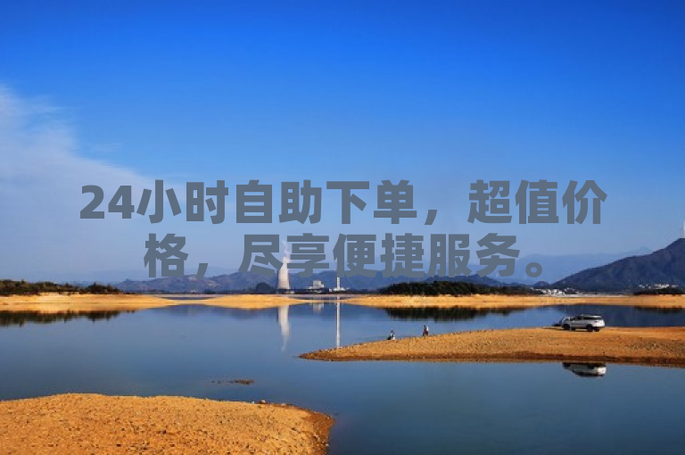 24小时自助下单，超值价格，尽享便捷服务。