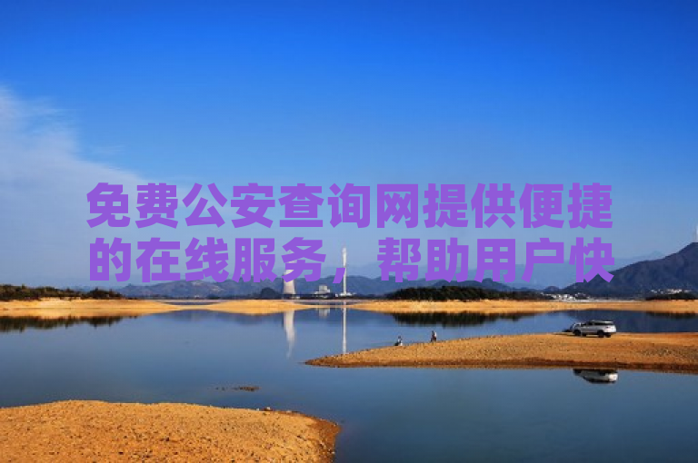 免费公安查询网提供便捷的在线服务，帮助用户快速获取公安信息。