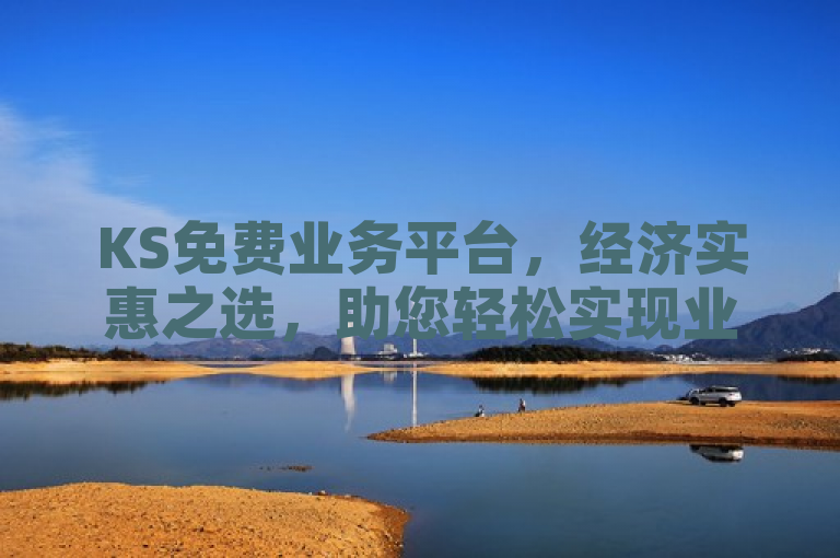 KS免费业务平台，经济实惠之选，助您轻松实现业务目标。