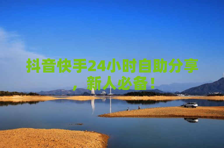 抖音快手24小时自助分享，新人必备！