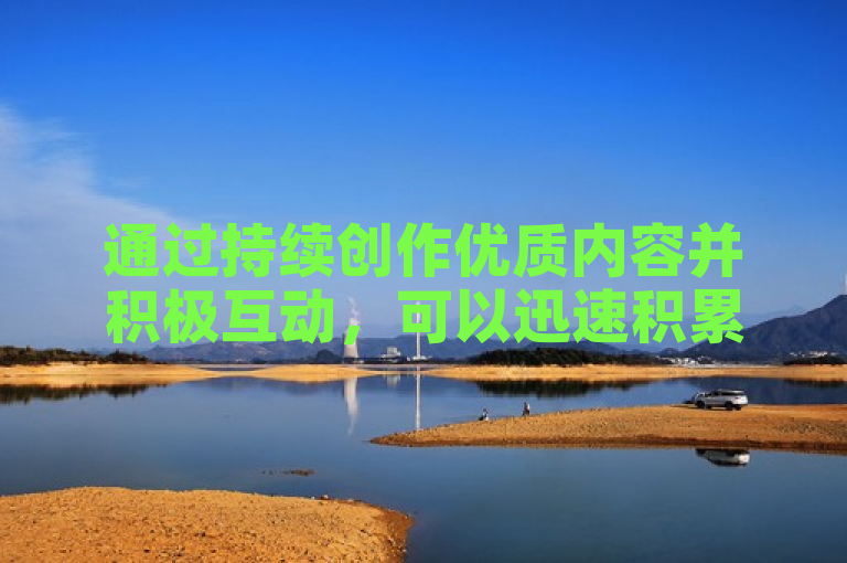 通过持续创作优质内容并积极互动，可以迅速积累1000个粉丝。