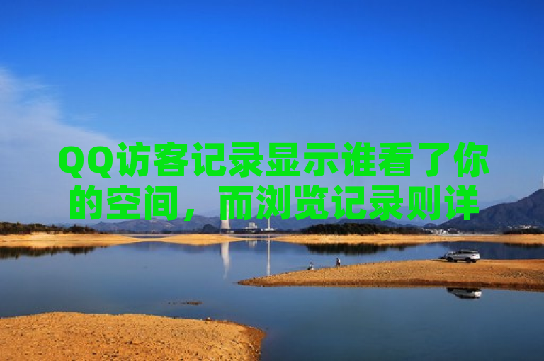 QQ访客记录显示谁看了你的空间，而浏览记录则详细列出了访问过的内容。