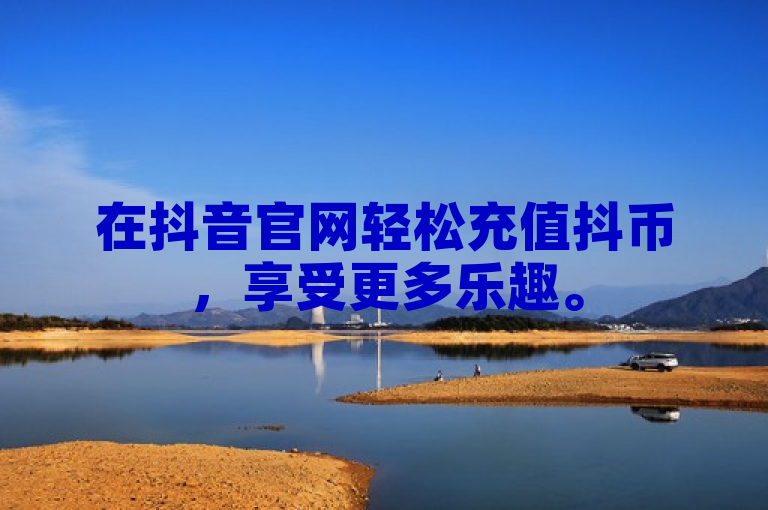 在抖音官网轻松充值抖币，享受更多乐趣。