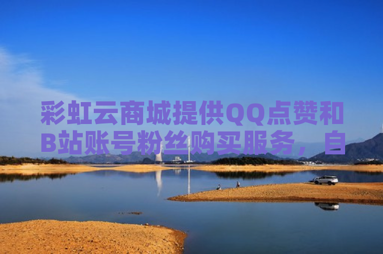 彩虹云商城提供QQ点赞和B站账号粉丝购买服务，自助下单方便快捷。